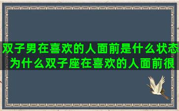 双子男在喜欢的人面前是什么状态 为什么双子座在喜欢的人面前很怂